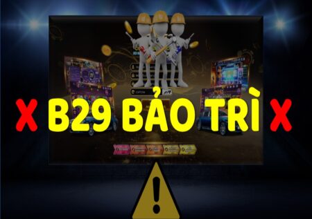 Game B29 bảo trì – Nên làm gì để không mất tiền?